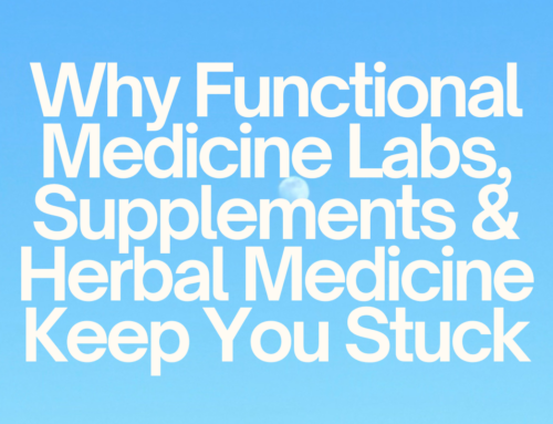 Why Functional Medicine Labs, Supplements & Herbal Medicine Keep You Stuck